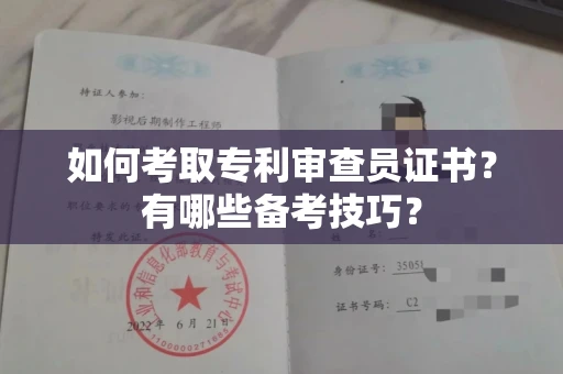全国如何考取专利审查员证书?有哪些备考技巧?