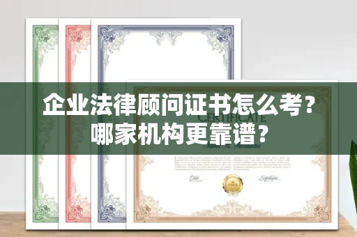 全国企业法律顾问证书怎么考?哪家机构更靠谱?