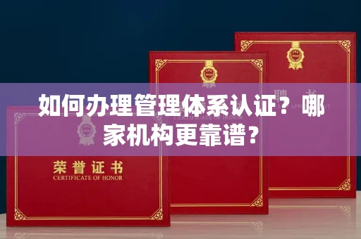 全国如何办理管理体系认证?哪家机构更靠谱?