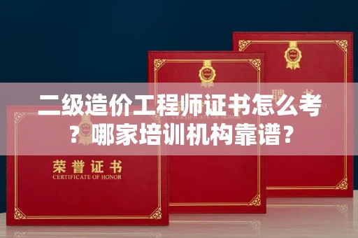 全国二级造价工程师证书怎么考?哪家培训机构靠谱?