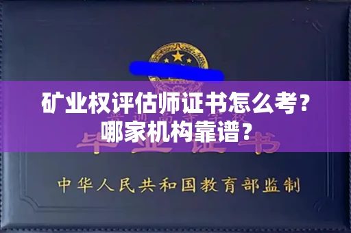全国矿业权评估师证书怎么考?哪家机构靠谱?