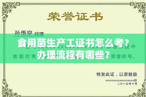 全国食用菌生产工证书怎么考?办理流程有哪些?