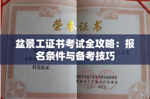 全国盆景工证书考试全攻略:报名条件与备考技巧