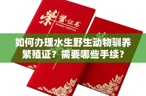 全国如何办理水生野生动物驯养繁殖证?需要哪些手续?