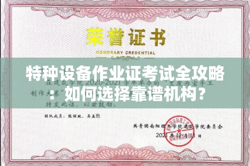 全国特种设备作业证考试全攻略:如何选择靠谱机构?