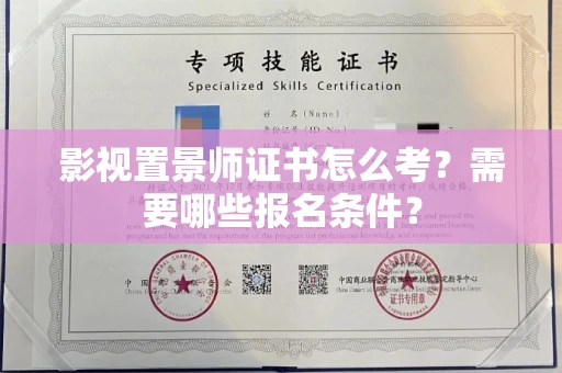 全国影视置景师证书怎么考?需要哪些报名条件?