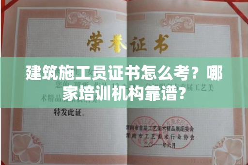 全国建筑施工员证书怎么考?哪家培训机构靠谱?