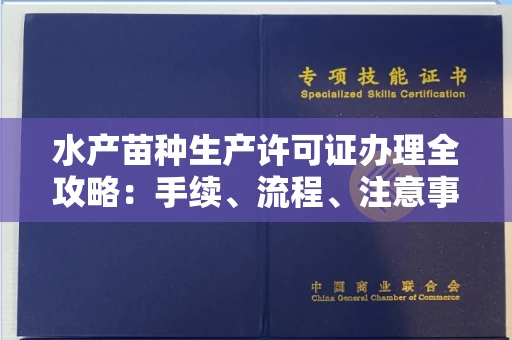 全国水产苗种生产许可证办理全攻略:手续、流程、注意事项一网打尽