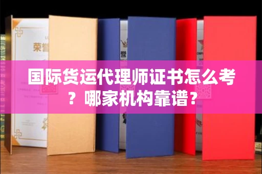 全国国际货运代理师证书怎么考?哪家机构靠谱?