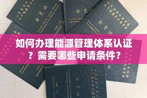 全国如何办理能源管理体系认证?需要哪些申请条件?