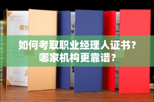 全国如何考取职业经理人证书?哪家机构更靠谱?
