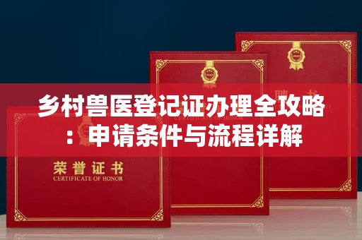 全国乡村兽医登记证办理全攻略:申请条件与流程详解