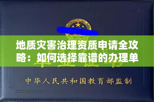 全国地质灾害治理资质申请全攻略:如何选择靠谱的办理单位?