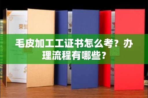 全国毛皮加工工证书怎么考?办理流程有哪些?