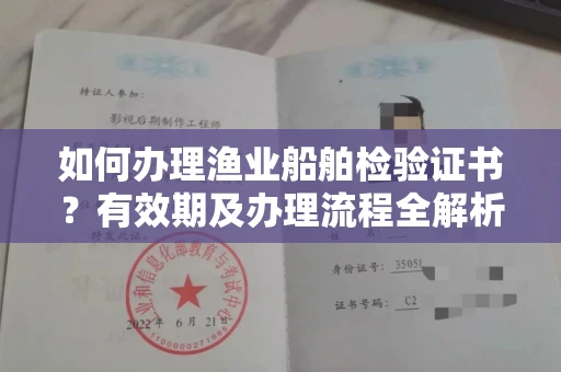 全国如何办理渔业船舶检验证书?有效期及办理流程全解析
