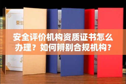 全国安全评价机构资质证书怎么办理?如何辨别合规机构?权威指南在此