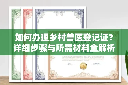 全国如何办理乡村兽医登记证?详细步骤与所需材料全解析