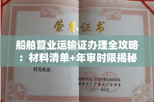 全国船舶营业运输证办理全攻略:材料清单+年审时限揭秘