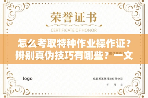 全国怎么考取特种作业操作证?辨别真伪技巧有哪些?一文看懂合法流程!