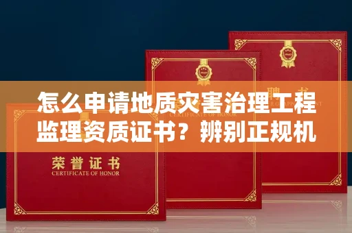 全国怎么申请地质灾害治理工程监理资质证书?辨别正规机构有哪些技巧?