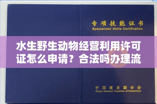 全国水生野生动物经营利用许可证怎么申请?合法吗办理流程有哪些