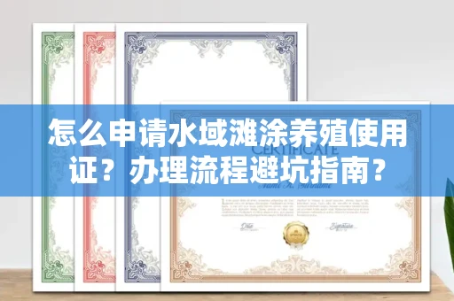 全国怎么申请水域滩涂养殖使用证?办理流程避坑指南?
