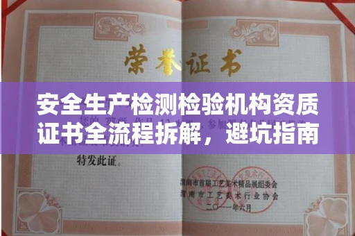 全国安全生产检测检验机构资质证书全流程拆解,避坑指南