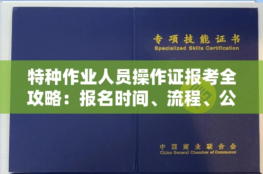全国特种作业人员操作证报考全攻略:报名时间、流程、公示一手掌握!