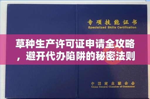 全国草种生产许可证申请全攻略，避开代办陷阱的秘密法则