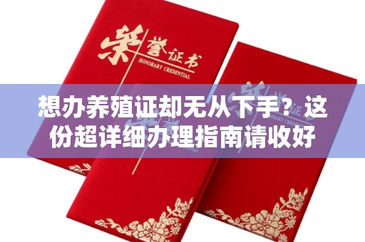 全国想办养殖证却无从下手?这份超详细办理指南请收好