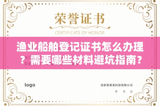 全国渔业船舶登记证书怎么办理?需要哪些材料避坑指南?