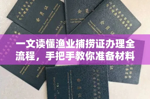 全国一文读懂渔业捕捞证办理全流程,手把手教你准备材料