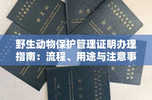 全国野生动物保护管理证明办理指南:流程、用途与注意事项