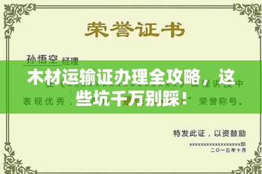 全国木材运输证办理全攻略,这些坑千万别踩!
