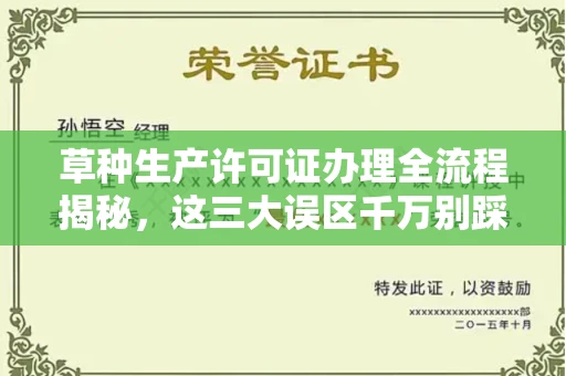 全国草种生产许可证办理全流程揭秘,这三大误区千万别踩