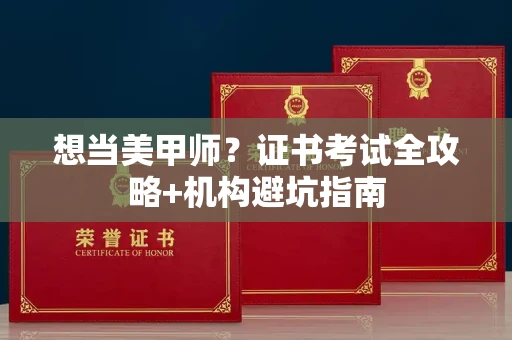全国想当美甲师?证书考试全攻略+机构避坑指南