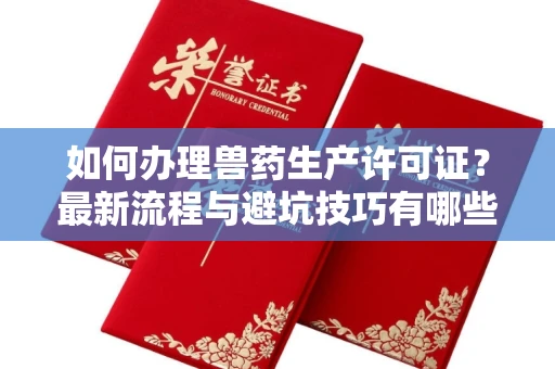 全国如何办理兽药生产许可证?最新流程与避坑技巧有哪些?