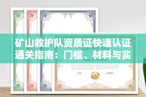 全国矿山救护队资质证快速认证通关指南:门槛、材料与实战技巧全解析