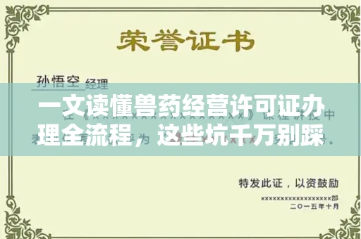 全国一文读懂兽药经营许可证办理全流程,这些坑千万别踩!