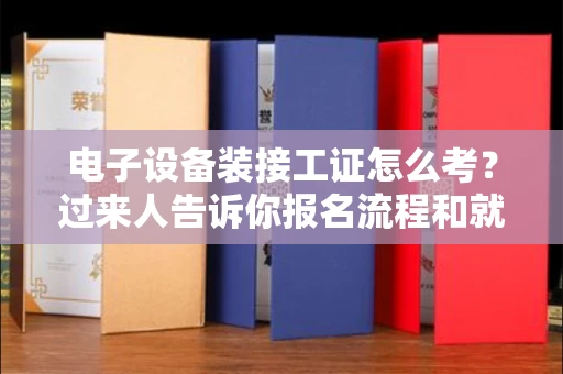 全国电子设备装接工证怎么考?过来人告诉你报名流程和就业方向