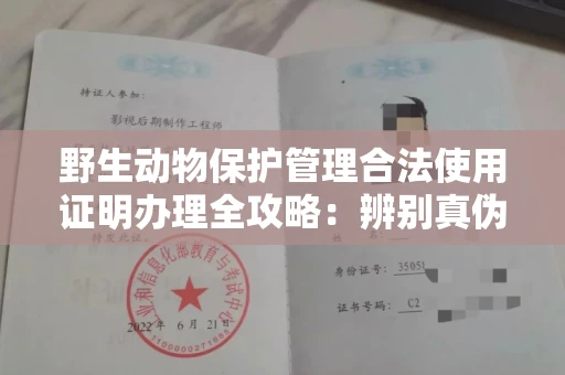 全国野生动物保护管理合法使用证明办理全攻略:辨别真伪的5个实用技巧