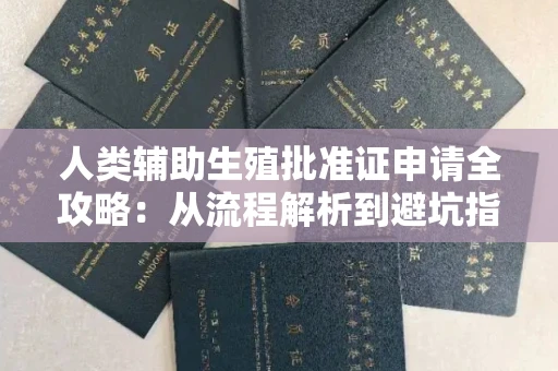 全国人类辅助生殖批准证申请全攻略:从流程解析到避坑指南