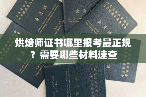 全国烘焙师证书哪里报考最正规?需要哪些材料速查