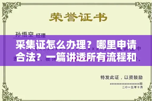 全国采集证怎么办理?哪里申请合法?一篇讲透所有流程和细节