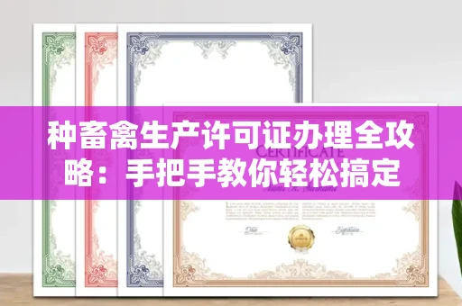 全国种畜禽生产许可证办理全攻略:手把手教你轻松搞定
