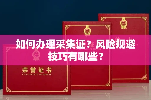全国如何办理采集证?风险规避技巧有哪些?