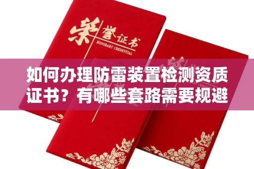 全国如何办理防雷装置检测资质证书?有哪些套路需要规避?