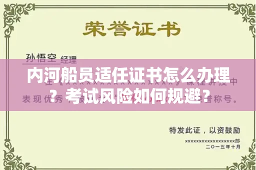 全国内河船员适任证书怎么办理?考试风险如何规避?