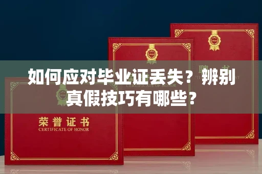 全国如何应对毕业证丢失?辨别真假技巧有哪些?