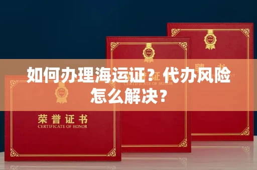 全国如何办理海运证?代办风险怎么解决?
